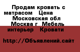Продам кровать с матрасом › Цена ­ 9 500 - Московская обл., Москва г. Мебель, интерьер » Кровати   